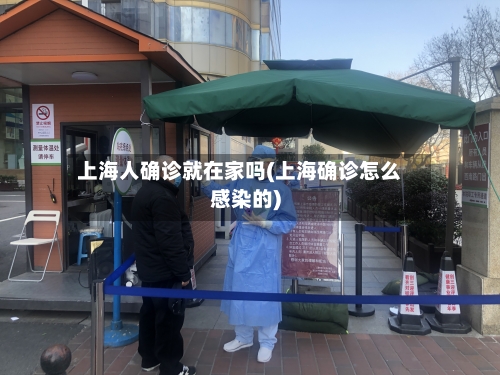 上海人确诊就在家吗(上海确诊怎么感染的)
