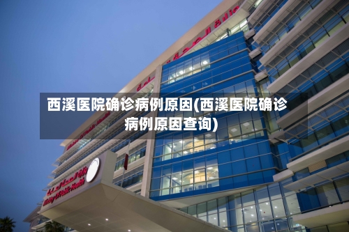 西溪医院确诊病例原因(西溪医院确诊病例原因查询)-第3张图片