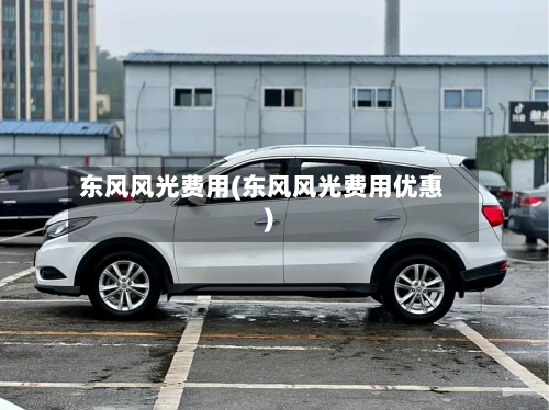 东风风光费用(东风风光费用优惠)