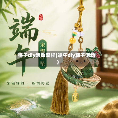 粽子diy活动流程(端午diy粽子活动)
