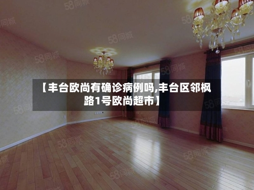 【丰台欧尚有确诊病例吗,丰台区邻枫路1号欧尚超市】