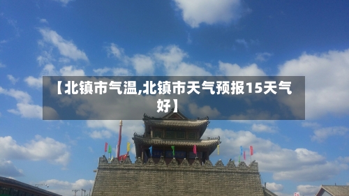 【北镇市气温,北镇市天气预报15天气好】