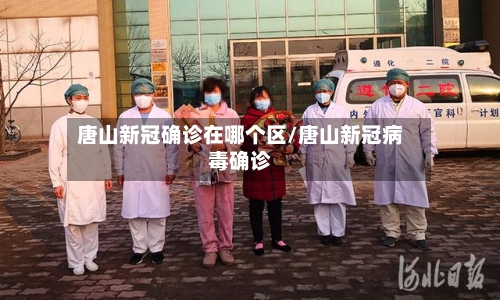 唐山新冠确诊在哪个区/唐山新冠病毒确诊