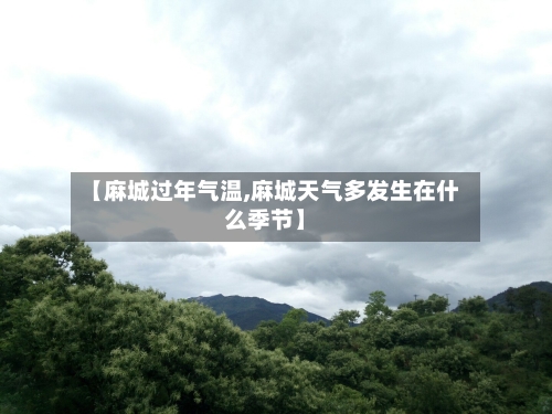【麻城过年气温,麻城天气多发生在什么季节】
