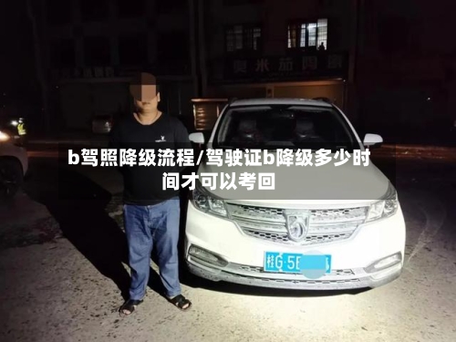 b驾照降级流程/驾驶证b降级多少时间才可以考回