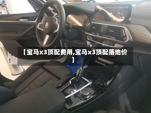 【宝马x3顶配费用,宝马x3顶配落地价】