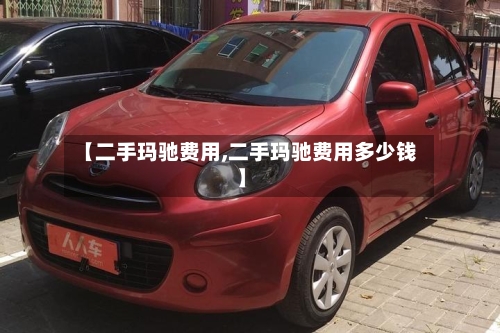 【二手玛驰费用,二手玛驰费用多少钱】