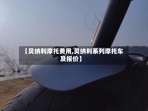 【贝纳利摩托费用,贝纳利系列摩托车及报价】-第2张图片