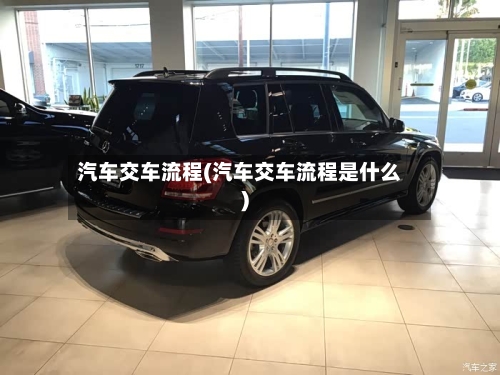 汽车交车流程(汽车交车流程是什么)