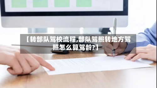 【转部队驾校流程,部队驾照转地方驾照怎么算驾龄?】