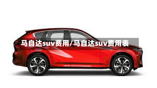 马自达suv费用/马自达suv费用表