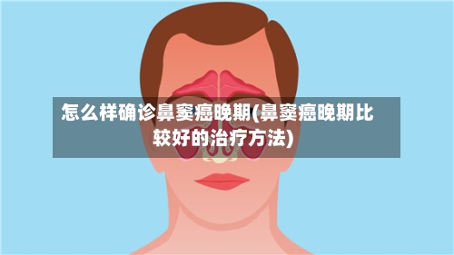怎么样确诊鼻窦癌晚期(鼻窦癌晚期比较好的治疗方法)