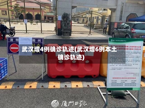武汉增4例确诊轨迹(武汉增6例本土确诊轨迹)-第2张图片