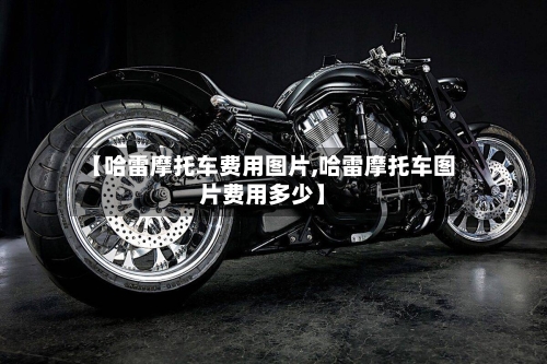 【哈雷摩托车费用图片,哈雷摩托车图片费用多少】