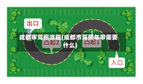 成都审驾照流程(成都市驾照年审需要什么)