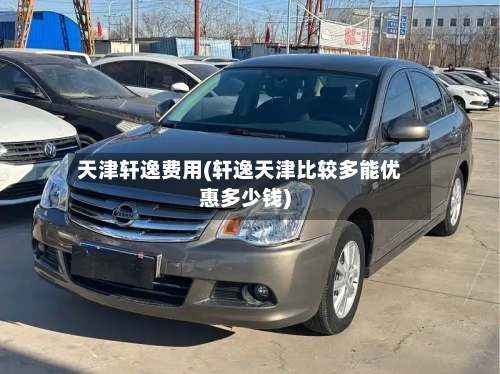 天津轩逸费用(轩逸天津比较多能优惠多少钱)