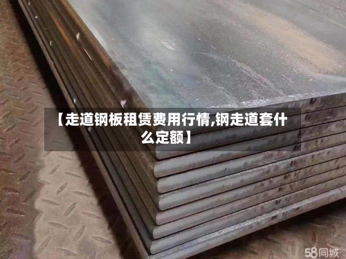 【走道钢板租赁费用行情,钢走道套什么定额】-第2张图片