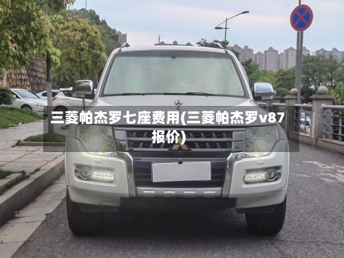三菱帕杰罗七座费用(三菱帕杰罗v87报价)