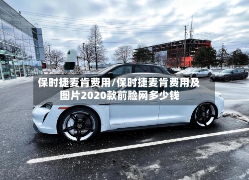 保时捷麦肯费用/保时捷麦肯费用及图片2020款前脸网多少钱-第2张图片