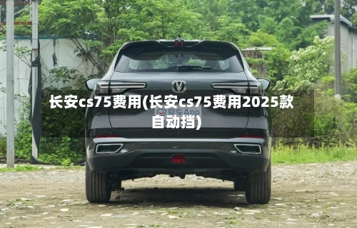 长安cs75费用(长安cs75费用2025款自动挡)-第2张图片