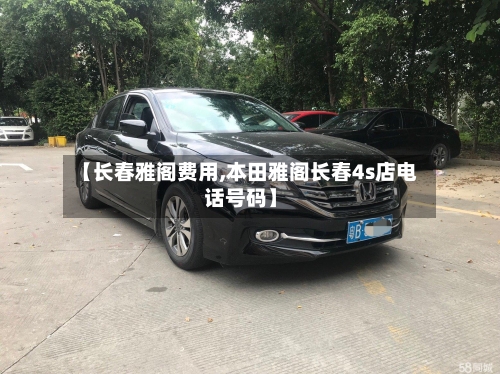 【长春雅阁费用,本田雅阁长春4s店电话号码】