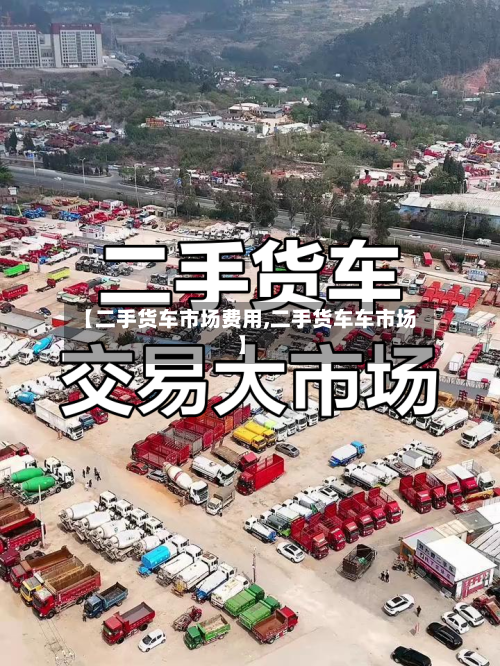 【二手货车市场费用,二手货车车市场】
