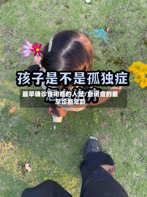 最早确诊自闭症的人是/自闭症的最早诊断年龄-第2张图片