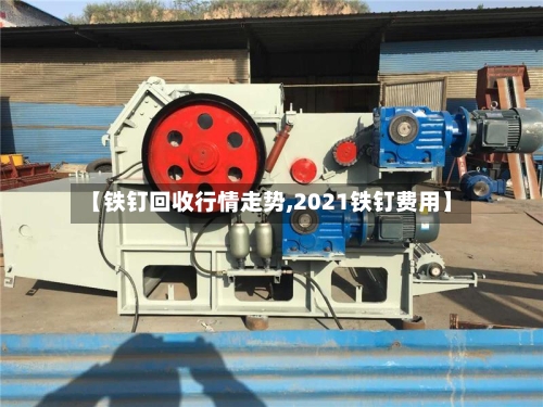 【铁钉回收行情走势,2021铁钉费用】-第3张图片