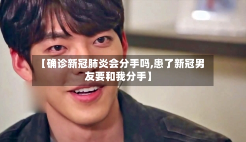 【确诊新冠肺炎会分手吗,患了新冠男友要和我分手】-第2张图片