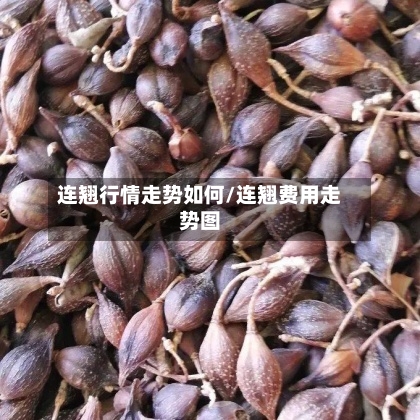 连翘行情走势如何/连翘费用走势图-第2张图片