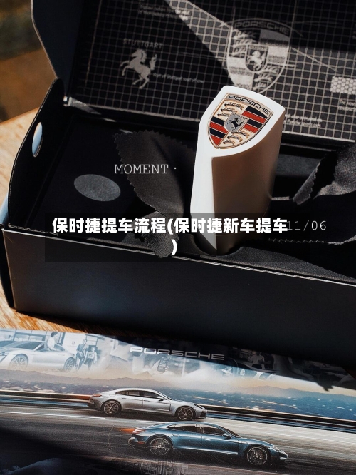 保时捷提车流程(保时捷新车提车)-第2张图片