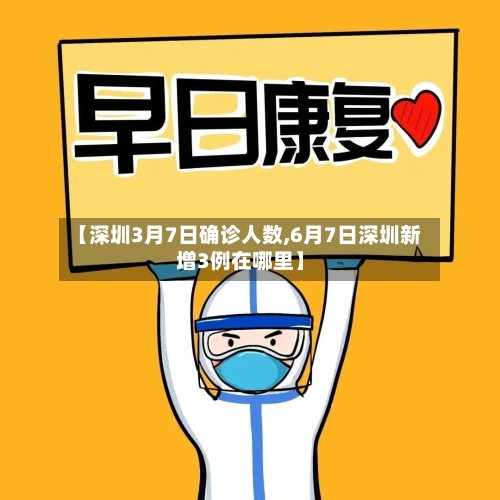 【深圳3月7日确诊人数,6月7日深圳新增3例在哪里】