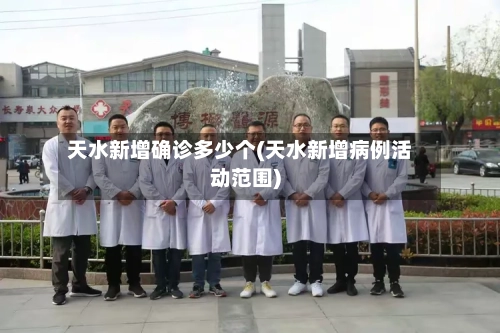天水新增确诊多少个(天水新增病例活动范围)-第2张图片