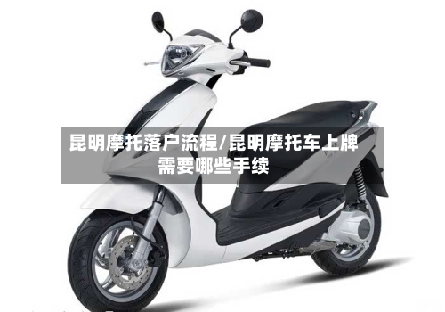 昆明摩托落户流程/昆明摩托车上牌需要哪些手续