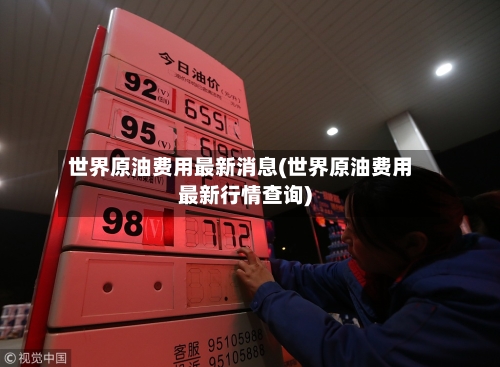 世界原油费用最新消息(世界原油费用最新行情查询)