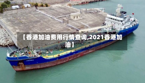 【香港加油费用行情查询,2021香港加油】-第2张图片