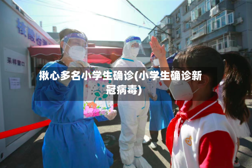 揪心多名小学生确诊(小学生确诊新冠病毒)-第2张图片