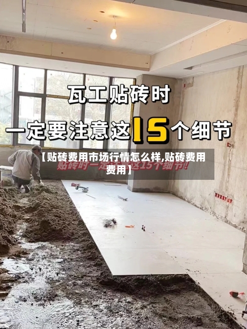 【贴砖费用市场行情怎么样,贴砖费用费用】-第2张图片