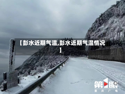 【彭水近期气温,彭水近期气温情况】