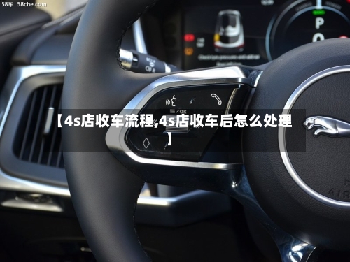 【4s店收车流程,4s店收车后怎么处理】