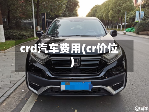 crd汽车费用(cr价位)
