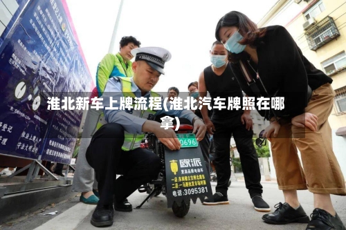 淮北新车上牌流程(淮北汽车牌照在哪拿)