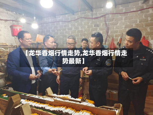 【龙华香烟行情走势,龙华香烟行情走势最新】-第3张图片