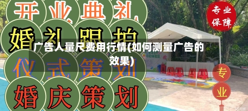 广告人量尺费用行情(如何测量广告的效果)-第3张图片