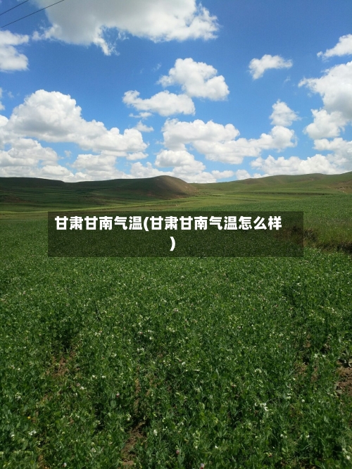 甘肃甘南气温(甘肃甘南气温怎么样)-第2张图片