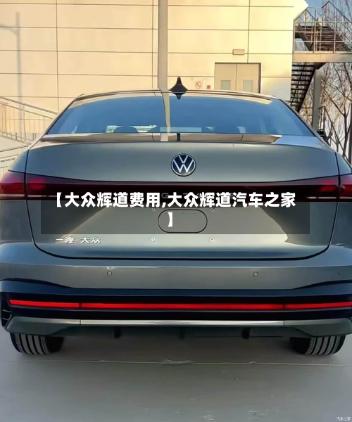 【大众辉道费用,大众辉道汽车之家】-第2张图片