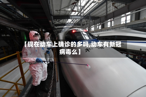 【现在动车上确诊的多吗,动车有新冠病毒么】