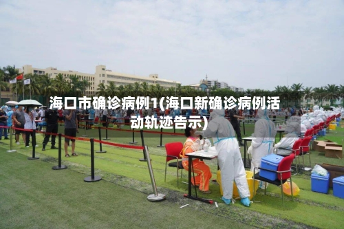海口市确诊病例1(海口新确诊病例活动轨迹告示)-第2张图片