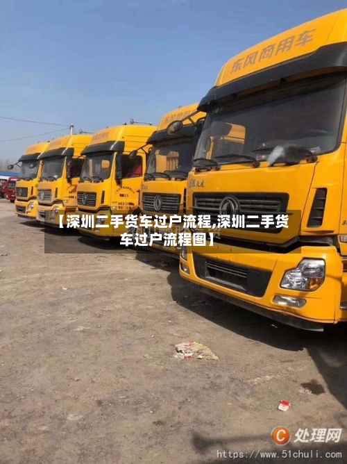 【深圳二手货车过户流程,深圳二手货车过户流程图】-第2张图片