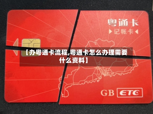 【办粤通卡流程,粤通卡怎么办理需要什么资料】-第2张图片